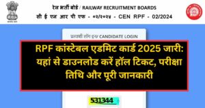 RPF कांस्टेबल एडमिट कार्ड 2025 जारी: यहां से डाउनलोड करें हॉल टिकट, परीक्षा तिथि और पूरी जानकारी